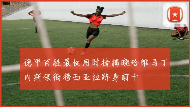德甲百胜最快用时榜揭晓哈维马丁内斯领衔穆西亚拉跻身前十