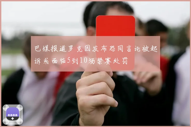 巴媒报道罗克因发布恐同言论被起诉或面临5到10场禁赛处罚