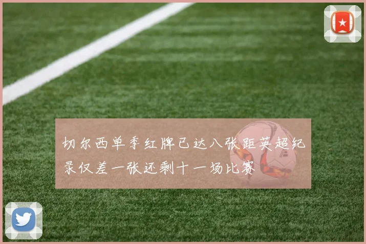 切尔西单季红牌已达八张距英超纪录仅差一张还剩十一场比赛