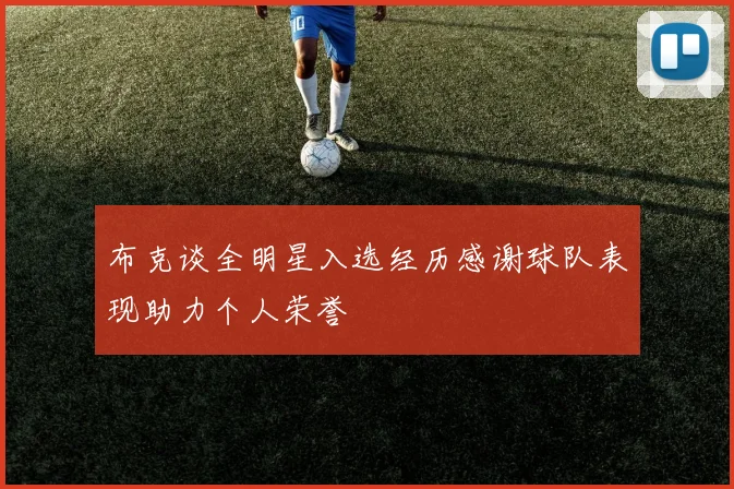布克谈全明星入选经历感谢球队表现助力个人荣誉