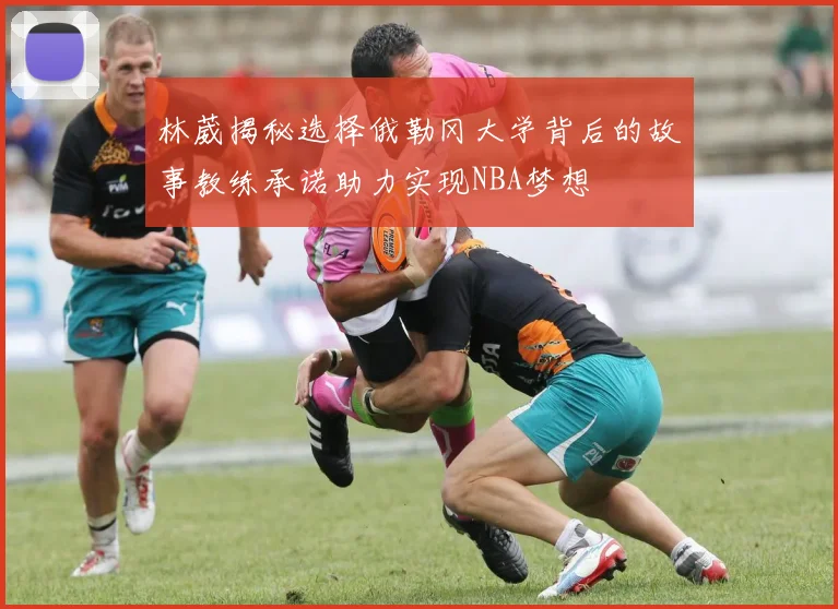 林葳揭秘选择俄勒冈大学背后的故事教练承诺助力实现NBA梦想