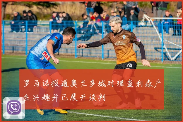 罗马诺报道奥兰多城对理查利森产生兴趣并已展开谈判
