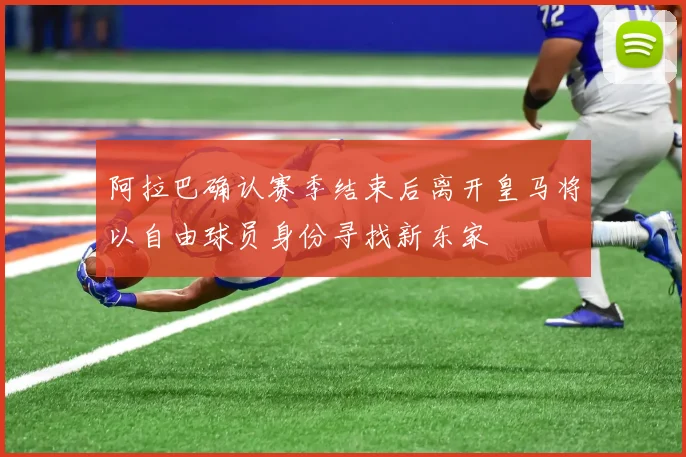 阿拉巴确认赛季结束后离开皇马将以自由球员身份寻找新东家