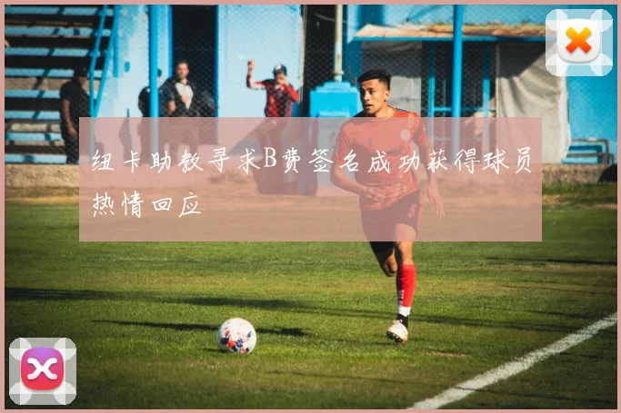 纽卡助教寻求B费签名成功获得球员热情回应