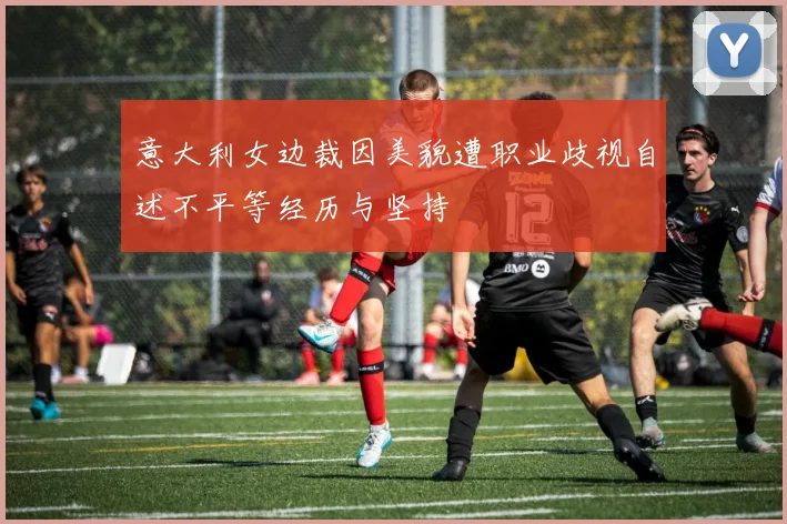 意大利女边裁因美貌遭职业歧视自述不平等经历与坚持
