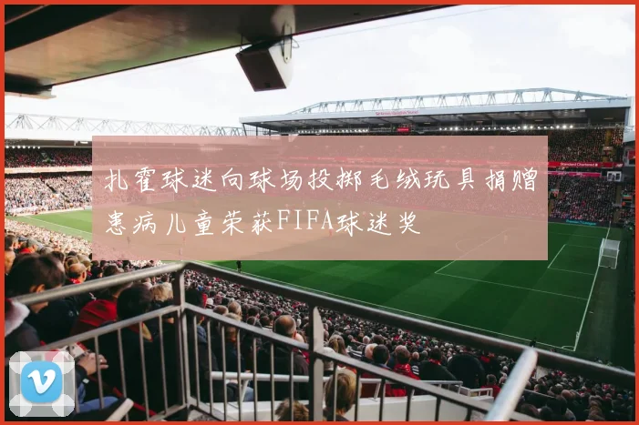 扎霍球迷向球场投掷毛绒玩具捐赠患病儿童荣获FIFA球迷奖