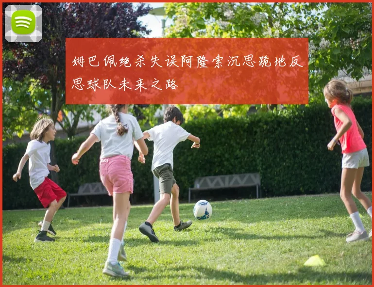 姆巴佩绝杀失误阿隆索沉思跪地反思球队未来之路