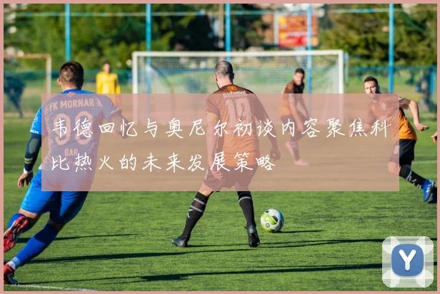 韦德回忆与奥尼尔初谈内容聚焦科比热火的未来发展策略