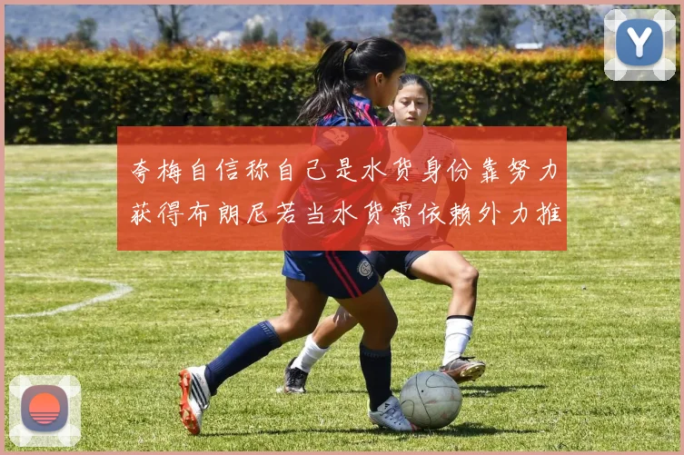 夸梅自信称自己是水货身份靠努力获得布朗尼若当水货需依赖外力推动