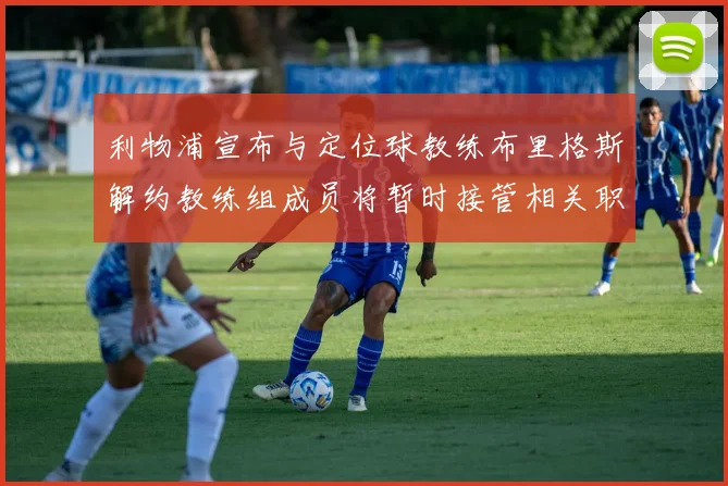 利物浦宣布与定位球教练布里格斯解约教练组成员将暂时接管相关职责