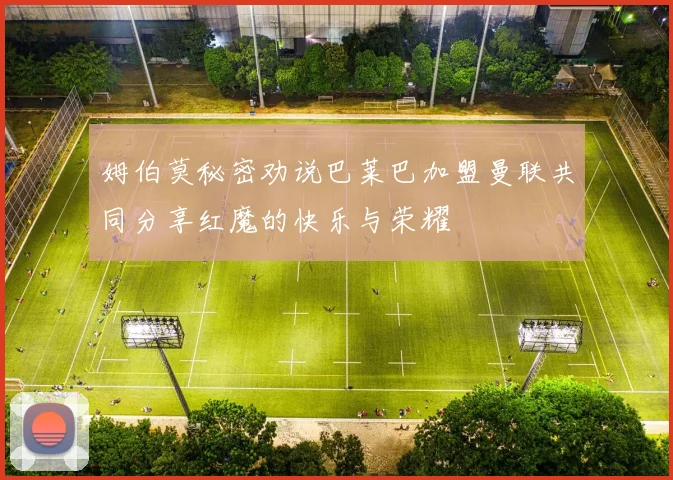 姆伯莫秘密劝说巴莱巴加盟曼联共同分享红魔的快乐与荣耀