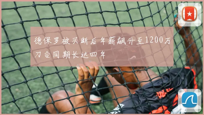 德保罗被买断后年薪飙升至1200万刀合同期长达四年